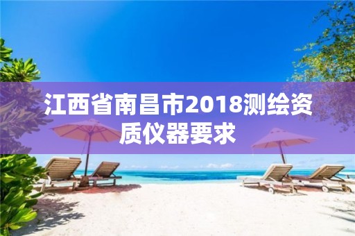 江西省南昌市2018测绘资质仪器要求