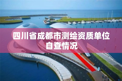 四川省成都市测绘资质单位自查情况