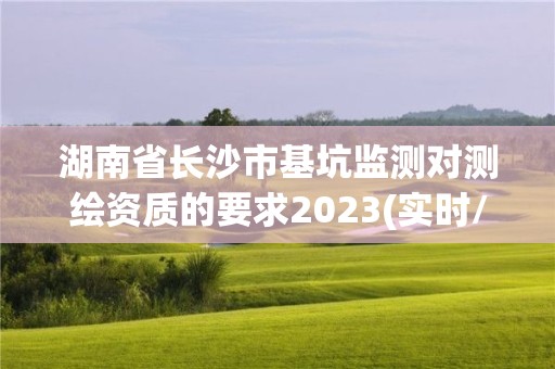 湖南省长沙市基坑监测对测绘资质的要求2023(实时/更新中)