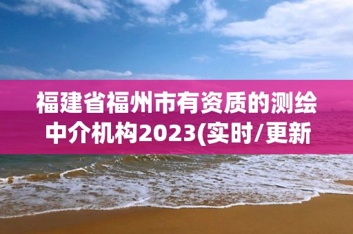 福建省福州市有资质的测绘中介机构2023(实时/更新中)