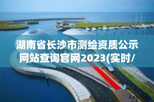 湖南省长沙市测绘资质公示网站查询官网2023(实时/更新中)