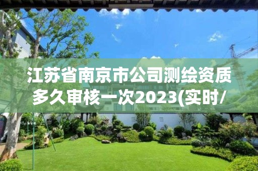 江苏省南京市公司测绘资质多久审核一次2023(实时/更新中)