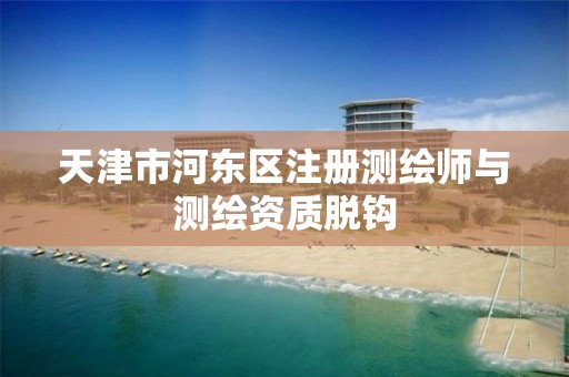 天津市河东区注册测绘师与测绘资质脱钩