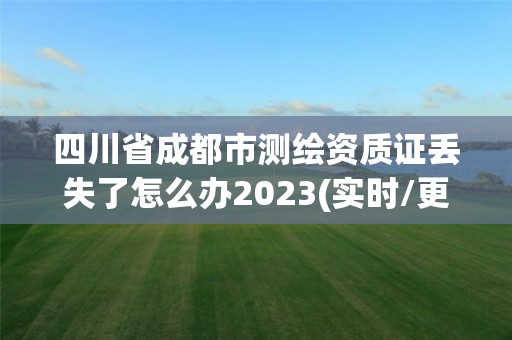 四川省成都市测绘资质证丢失了怎么办2023(实时/更新中)