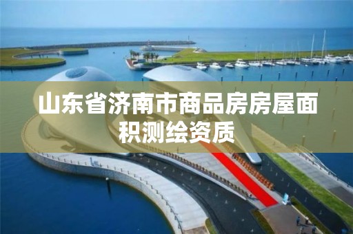 山东省济南市商品房房屋面积测绘资质