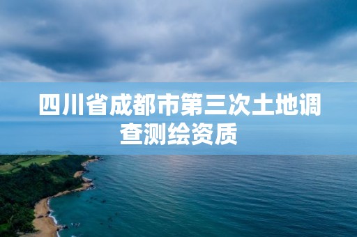 四川省成都市第三次土地调查测绘资质