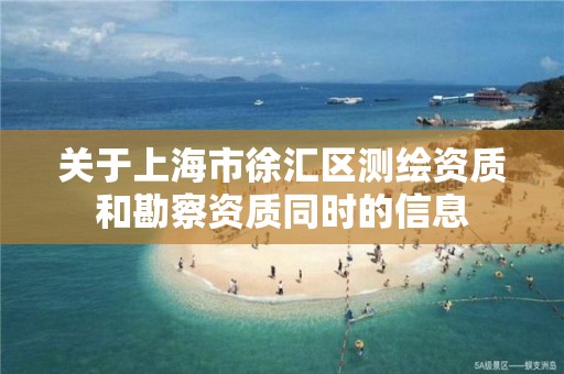 关于上海市徐汇区测绘资质和勘察资质同时的信息