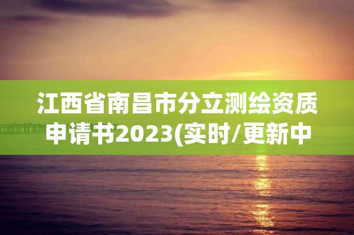 江西省南昌市分立测绘资质申请书2023(实时/更新中)