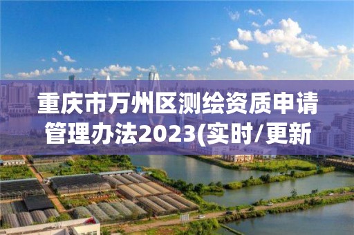 重庆市万州区测绘资质申请管理办法2023(实时/更新中)