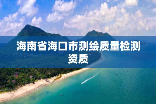 海南省海口市测绘质量检测资质