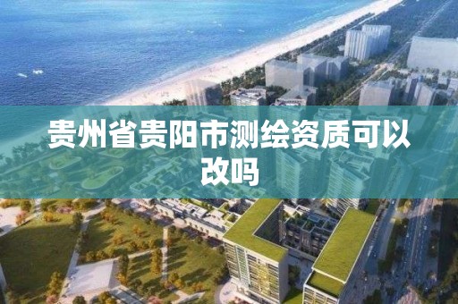 贵州省贵阳市测绘资质可以改吗