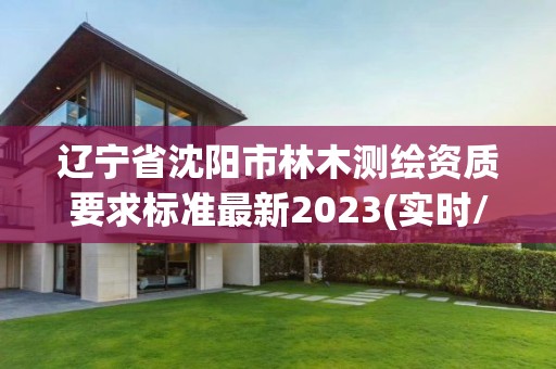 辽宁省沈阳市林木测绘资质要求标准最新2023(实时/更新中)