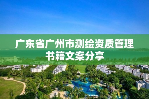 广东省广州市测绘资质管理书籍文案分享