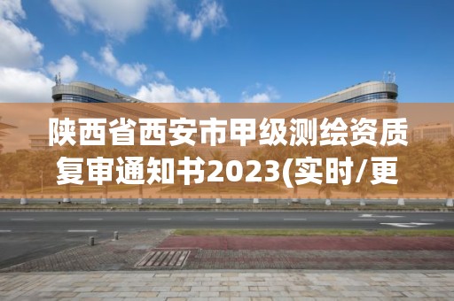 陕西省西安市甲级测绘资质复审通知书2023(实时/更新中)