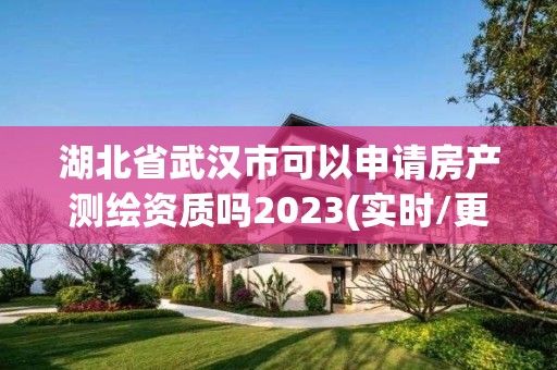 湖北省武汉市可以申请房产测绘资质吗2023(实时/更新中)