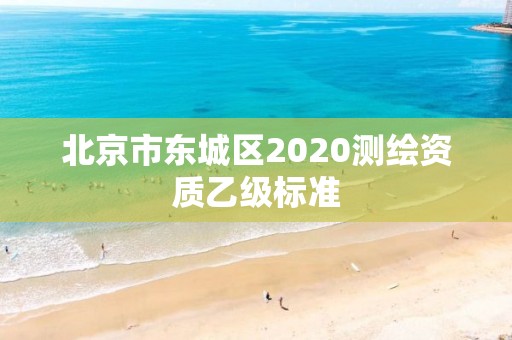 北京市东城区2020测绘资质乙级标准