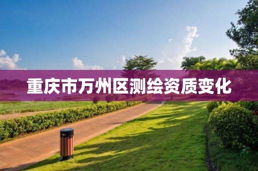 重庆市万州区测绘资质变化