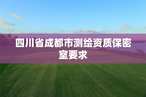 四川省成都市测绘资质保密室要求