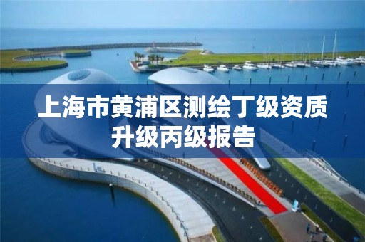 上海市黄浦区测绘丁级资质升级丙级报告