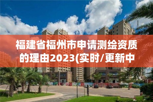 福建省福州市申请测绘资质的理由2023(实时/更新中)