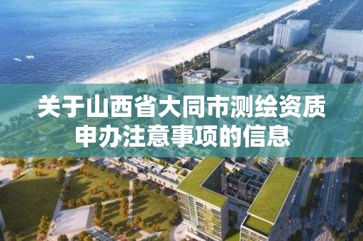 关于山西省大同市测绘资质申办注意事项的信息