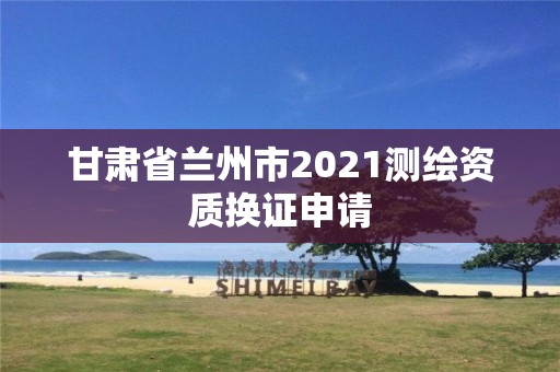 甘肃省兰州市2021测绘资质换证申请