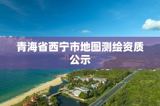 青海省西宁市地图测绘资质公示