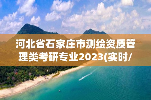 河北省石家庄市测绘资质管理类考研专业2023(实时/更新中)