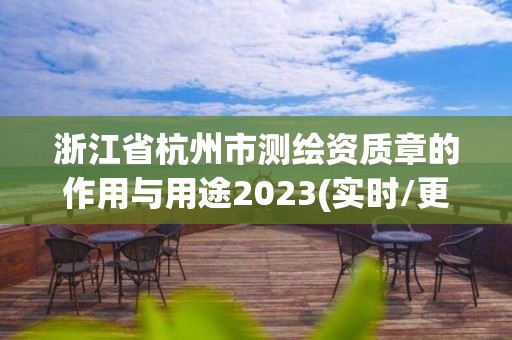 浙江省杭州市测绘资质章的作用与用途2023(实时/更新中)