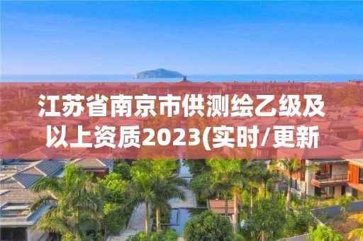 江苏省南京市供测绘乙级及以上资质2023(实时/更新中)