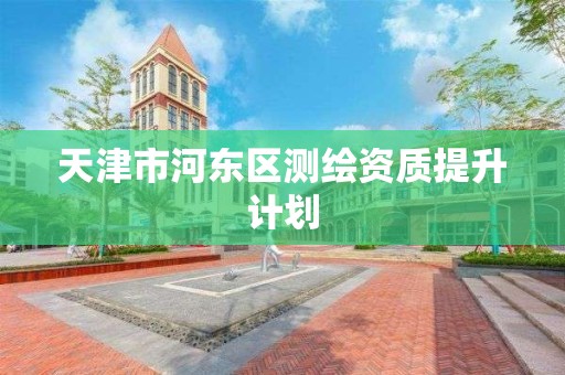 天津市河东区测绘资质提升计划