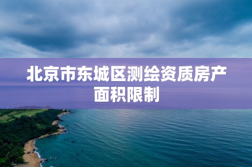 北京市东城区测绘资质房产面积限制