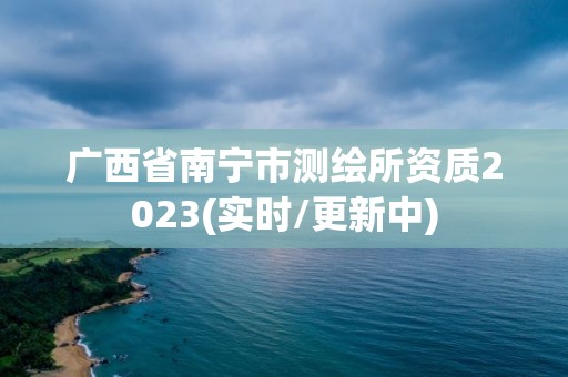 广西省南宁市测绘所资质2023(实时/更新中)