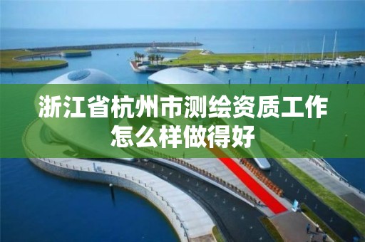 浙江省杭州市测绘资质工作怎么样做得好