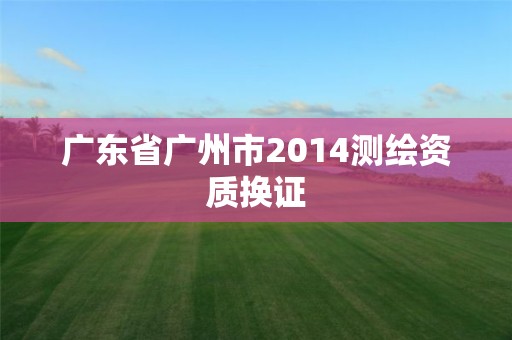 广东省广州市2014测绘资质换证