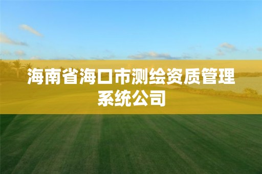 海南省海口市测绘资质管理系统公司