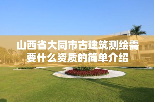 山西省大同市古建筑测绘需要什么资质的简单介绍