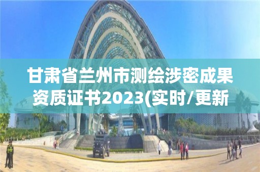 甘肃省兰州市测绘涉密成果资质证书2023(实时/更新中)