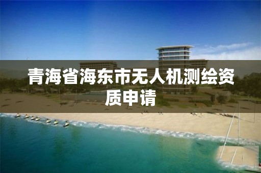 青海省海东市无人机测绘资质申请