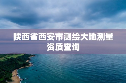 陕西省西安市测绘大地测量资质查询