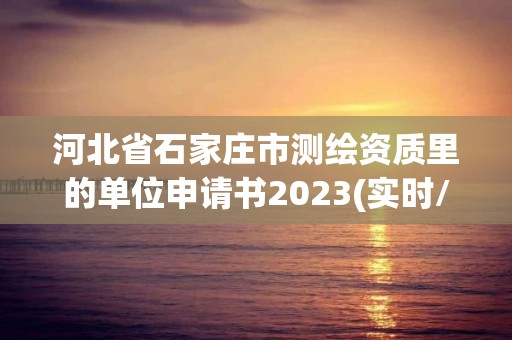 河北省石家庄市测绘资质里的单位申请书2023(实时/更新中)