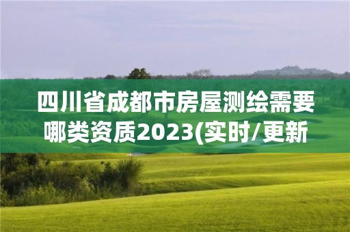 四川省成都市房屋测绘需要哪类资质2023(实时/更新中)