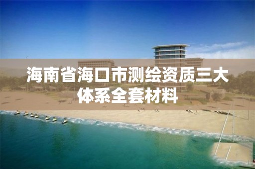 海南省海口市测绘资质三大体系全套材料