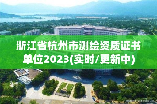 浙江省杭州市测绘资质证书单位2023(实时/更新中)