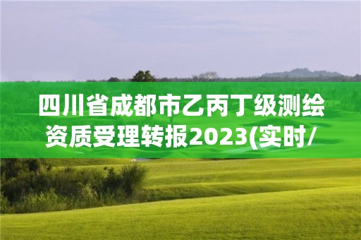 四川省成都市乙丙丁级测绘资质受理转报2023(实时/更新中)