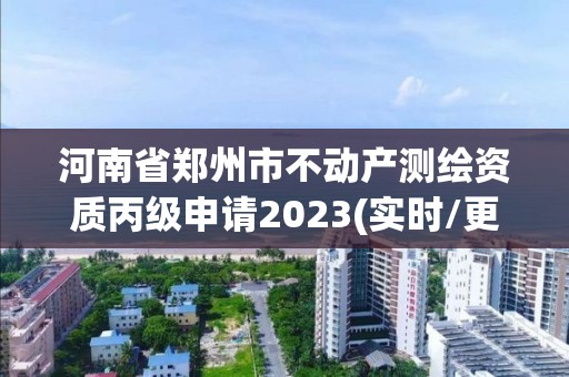 河南省郑州市不动产测绘资质丙级申请2023(实时/更新中)