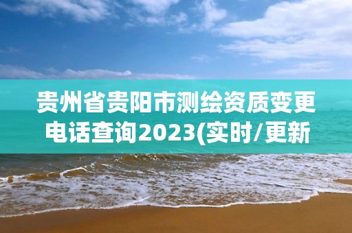 贵州省贵阳市测绘资质变更电话查询2023(实时/更新中)