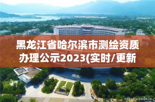 黑龙江省哈尔滨市测绘资质办理公示2023(实时/更新中)