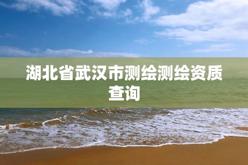 湖北省武汉市测绘测绘资质查询