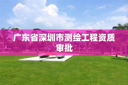 广东省深圳市测绘工程资质审批